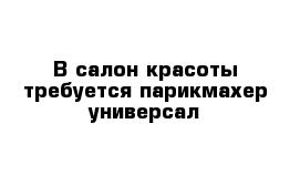 В салон красоты требуется парикмахер-универсал